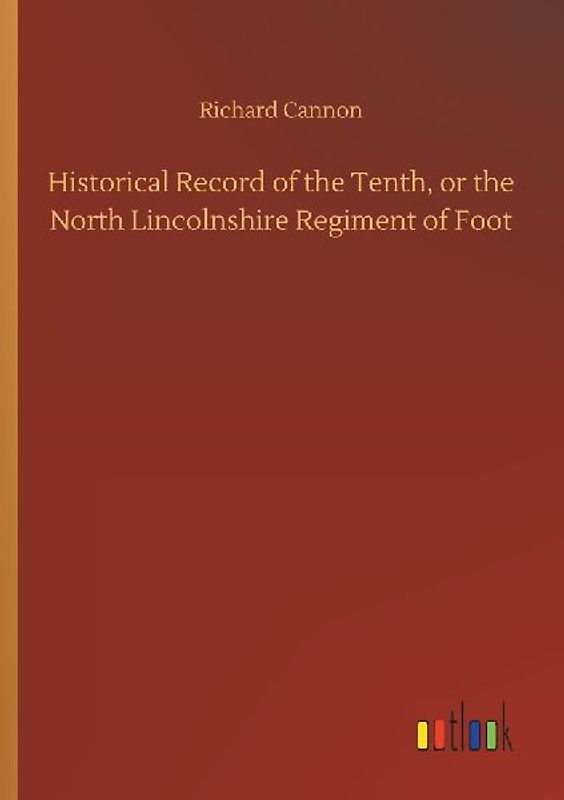 Historical Record of the Tenth, or the North Lincolnshire Regiment of Foot