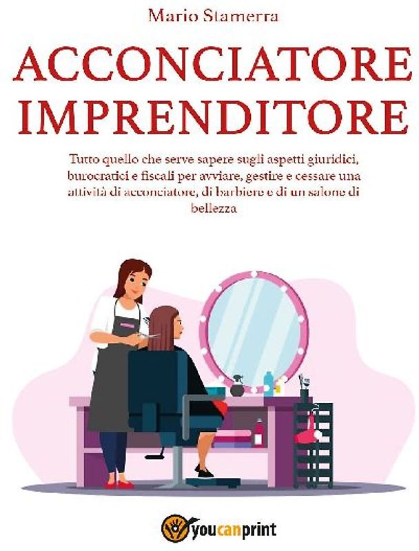 Acconciatore imprenditore. Tutto quello che serve sapere sugli aspetti giuridici, burocratici e fiscali per avviare, gestire e cessare una attività di acconciatore, di barbiere e di un salone di bellezza.