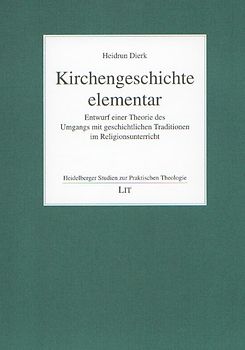Kirchengeschichte elementar - Entwurf einer Theorie des Umgangs mit geschichtlichen Traditionen im Religionsunterricht