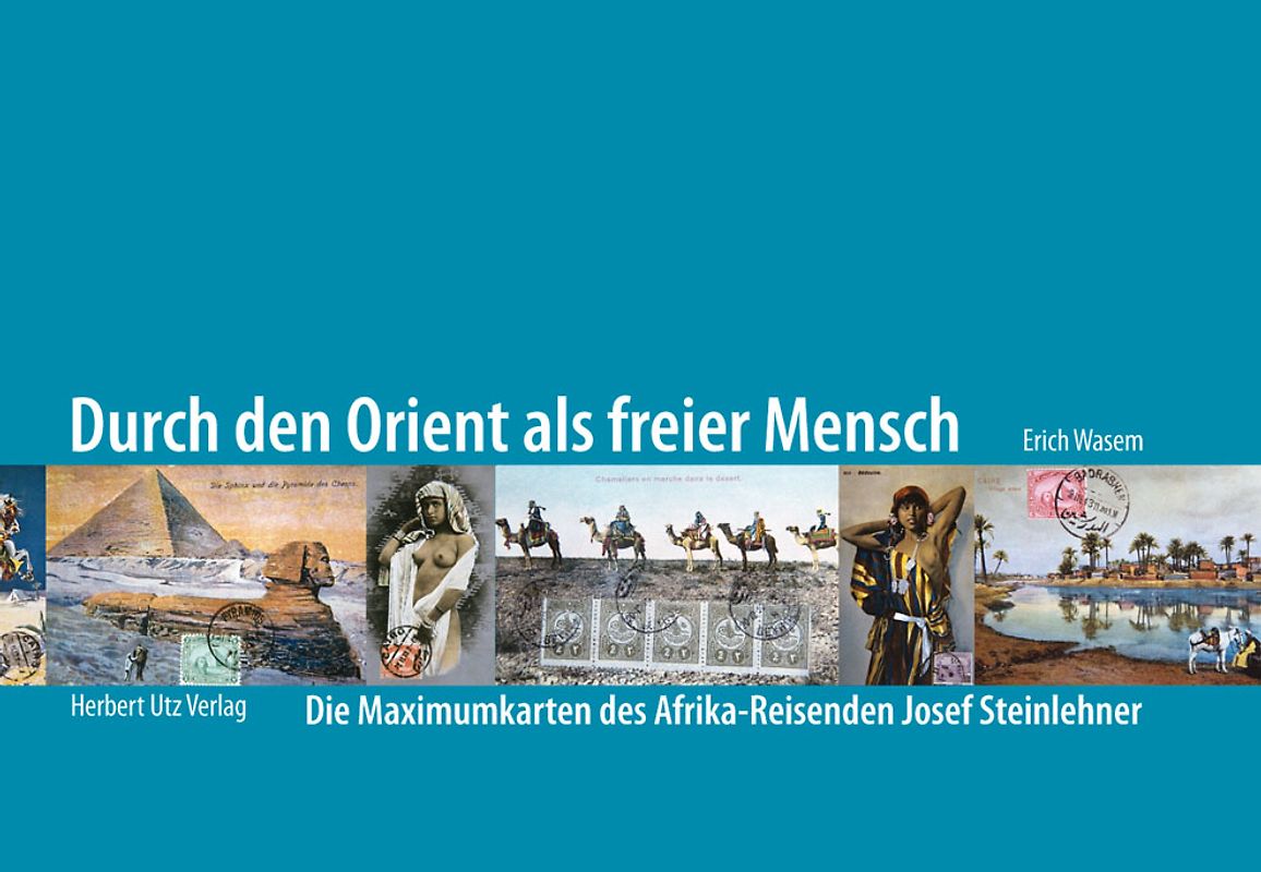 Durch den Orient als freier Mensch. Die Maximumkarten des Afrika-Reisenden Josef Steinlehner