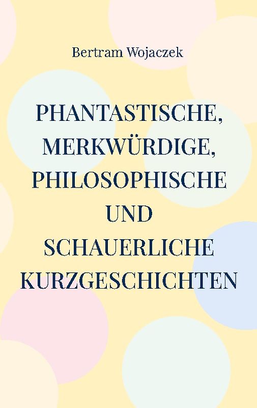 Phantastische, merkwürdige, philosophische und schauerliche Kurzgeschichten