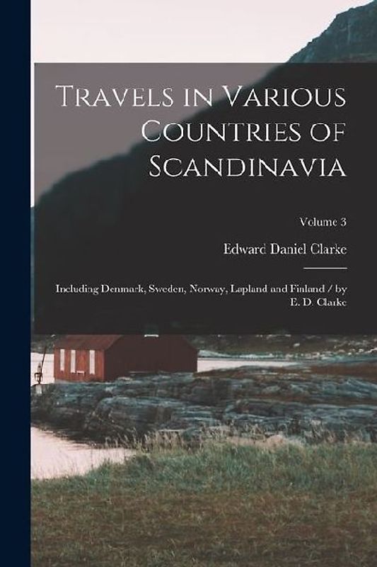 Travels in Various Countries of Scandinavia: Including Denmark, Sweden, Norway, Lapland and Finland / by E. D. Clarke; Volume 3