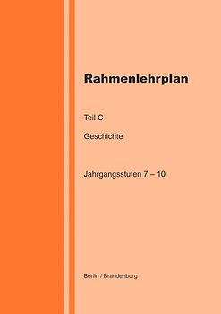 Rahmenlehrplan - Geschichte - Teil C - Jahrgangsstufen 7-10 (Berlin/Brandenburg)