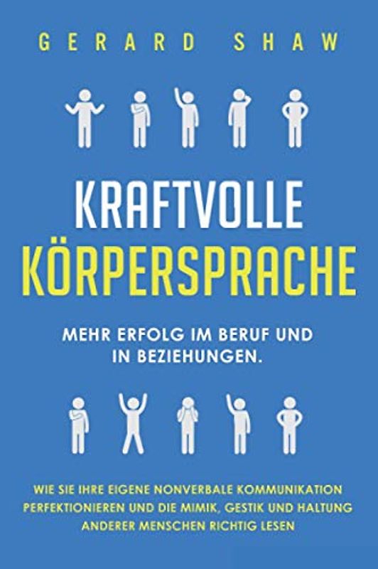 Kraftvolle Körpersprache: Mehr Erfolg im Beruf und in Beziehungen. Wie Sie Ihre eigene nonverbale Kommunikation perfektionieren und die Mimik, Gestik und Haltung anderer Menschen richtig lesen