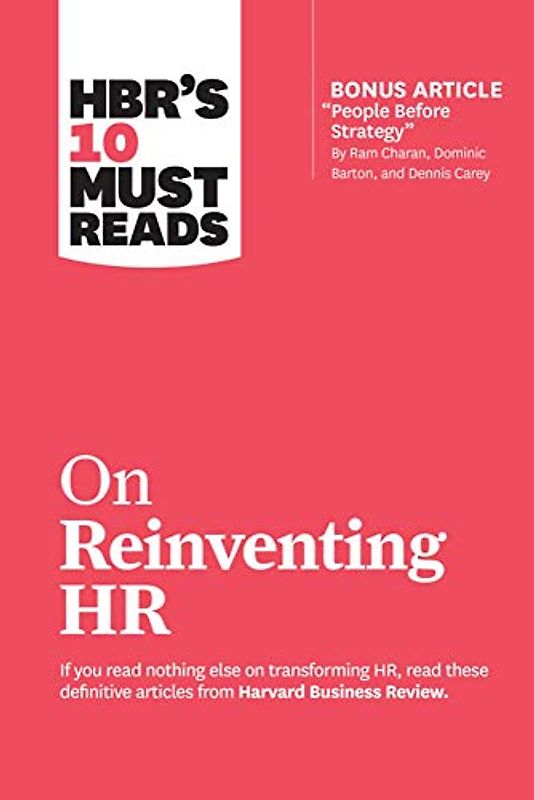 Hbr's 10 Must Reads on Reinventing HR (with Bonus Article People Before Strategy by RAM Charan, Dominic Barton, and Dennis Carey)