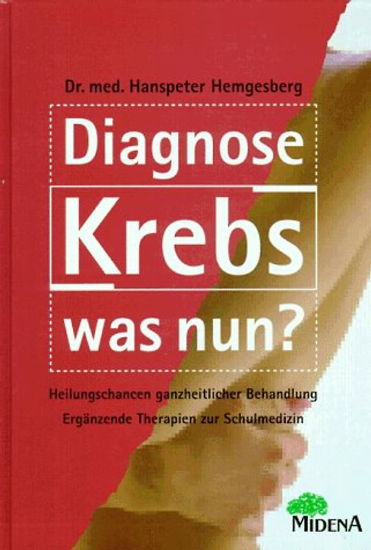 Diagnose Krebs - was nun?. Heilungschancen ganzheitlicher Behandlung. Ergänzende Therapien zur Schulmedizin