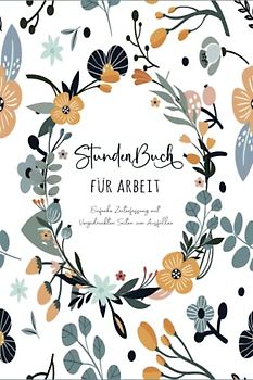 Stundenbuch für Arbeit: Buch zur Erfassung der Arbeitszeit - Einfache Zeiterfassung mit vorgedruckten Seiten zum Ausfüllen - DIN A5