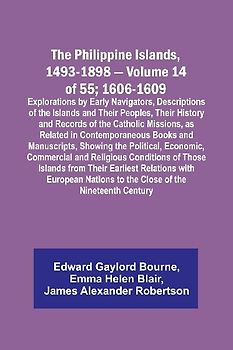 The Philippine Islands, 1493-1898 - Volume 14 of 55; 1606-1609 ;Explorations by Early Navigators, Descriptions of the Islands and Their Peoples, Their History and Records of the Catholic Missions, as Related in Contemporaneous Books and Manuscripts, Showi