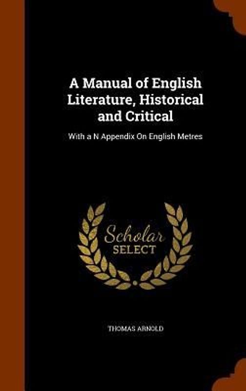 A Manual of English Literature, Historical and Critical: With a N Appendix On English Metres