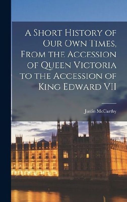 A Short History of our own Times, From the Accession of Queen Victoria to the Accession of King Edward VII