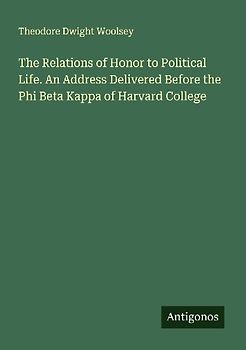 The Relations of Honor to Political Life. An Address Delivered Before the Phi Beta Kappa of Harvard College