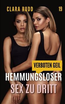 Verboten geil: Hemmungsloser Sex zu dritt: Erotischer Sammelband (Wilde Sexgeschichten, Band 19)