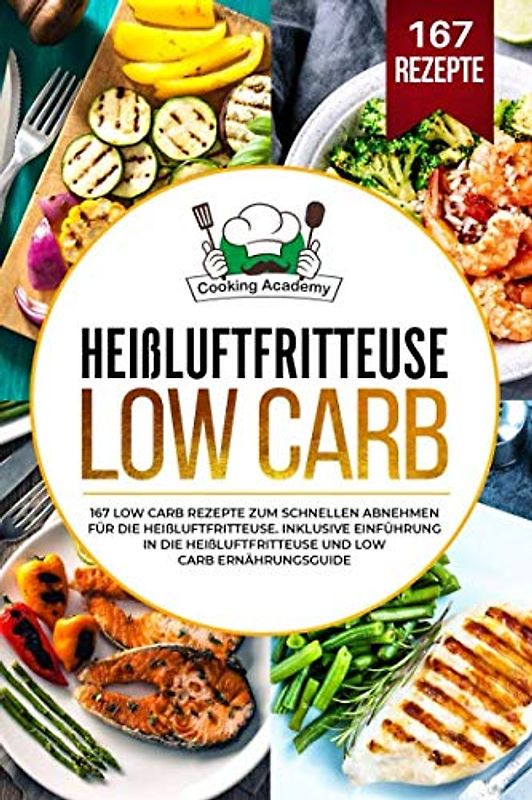 Heißluftfritteuse Low Carb: 167 Low Carb Rezepte zum schnellen Abnehmen für die Heißluftfritteuse. Inklusive Einführung in die Heißluftfritteuse und Low Carb Ernährungsguide.