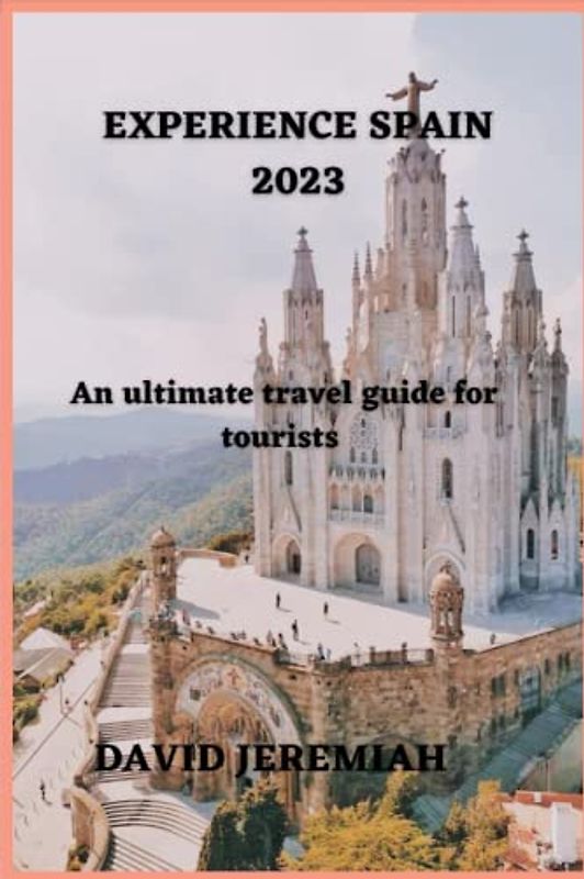 EXPERIENCE SPAIN 2023: An ultimate travel guide for tourists