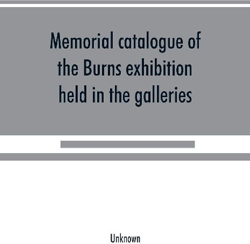 Memorial catalogue of the Burns exhibition held in the galleries of the Royal Glasgow institute of the fine arts 175 Sauchiehall Street Glasgow from 15th July till 31st October 1896