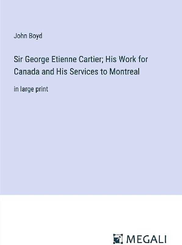 Sir George Etienne Cartier; His Work for Canada and His Services to Montreal