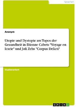 Utopie und Dystopie am Topos der Gesundheit in Etienne Cabets "Voyage en Icarie" und Juli Zehs "Corpus Delicti"