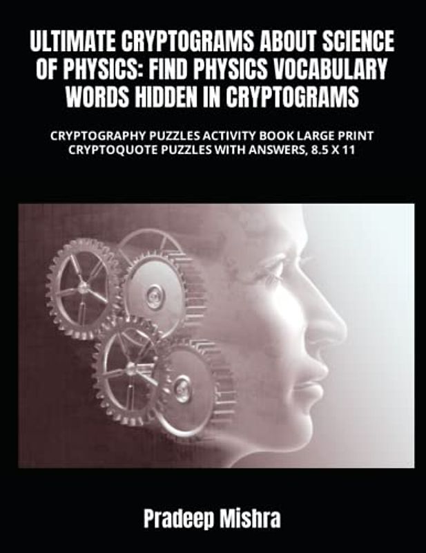ULTIMATE CRYPTOGRAMS ABOUT SCIENCE OF PHYSICS: FIND PHYSICS VOCABULARY WORDS HIDDEN IN CRYPTOGRAMS: CRYPTOGRAPHY PUZZLES ACTIVITY BOOK LARGE PRINT CRYPTOQUOTE PUZZLES WITH ANSWERS, 8.5 X 11