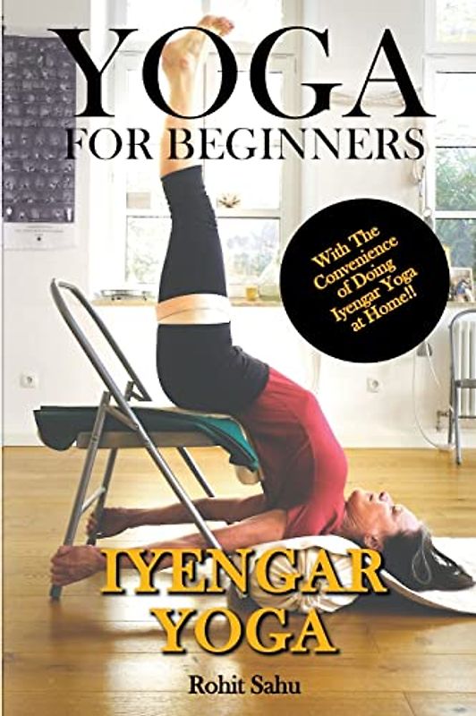 Yoga For Beginners: Iyengar Yoga: With The Convenience of Doing Iyengar Yoga at Home!!