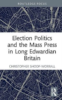 Election Politics and the Mass Press in Long Edwardian Britain