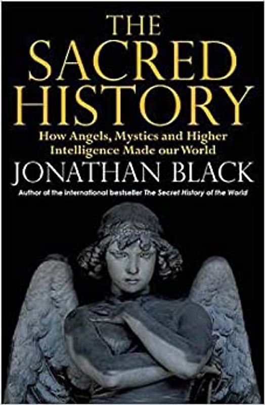 The Sacred History: How Angels, Mystics and Higher Intelligence Made Our World - Jonathan Black [Softcover]