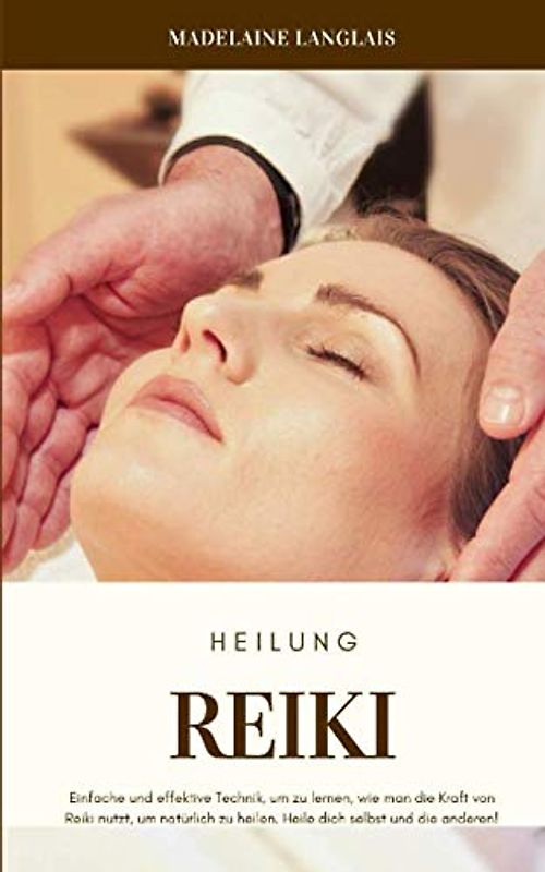 Reiki Heilung: Einfache und effektive Technik, um zu lernen, wie man die Kraft von Reiki nutzt, um natürlich zu heilen. Heile dich selbst und die anderen!: (guide pour débutant , chakra, méditation)