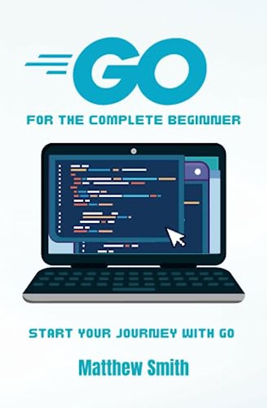 GoLang for the Complete Beginner: Start your journey with Go