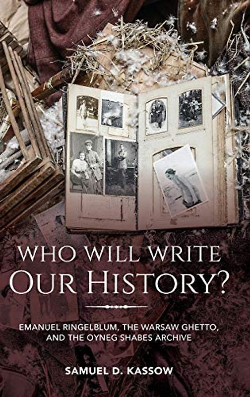 Who Will Write Our History?: Emanuel Ringelblum, the Warsaw Ghetto, and the Oyneg Shabes Archive (Helen and Martin Schwartz Lectures in Jewish Studies)