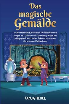 Das magische Gemälde: Inspirierendes Kinderbuch für Mädchen und Jungen ab 7 Jahren - mit Spannung, Magie und pädagogisch wertvollen Erkenntnissen zum Vorlesen und Selberlesen