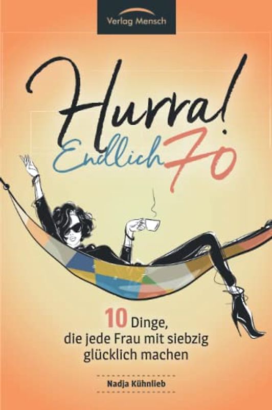 Hurra! Endlich 70! Zehn Dinge, die jede Frau mit siebzig glücklich machen: Das Geschenkbuch für alle Frauen, die mehr Glück erleben möchten