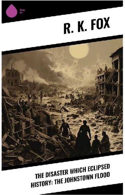 The Disaster Which Eclipsed History: The Johnstown Flood