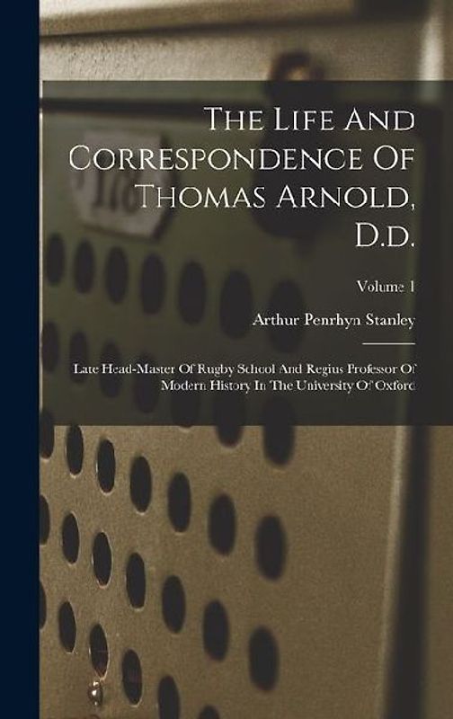 The Life And Correspondence Of Thomas Arnold, D.d.: Late Head-master Of Rugby School And Regius Professor Of Modern History In The University Of Oxfor
