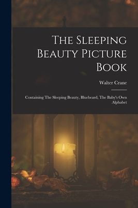 The Sleeping Beauty Picture Book; Containing The Sleeping Beauty, Bluebeard, The Baby's own Alphabet