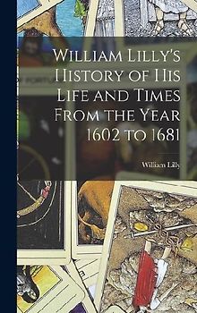 William Lilly's History of His Life and Times From the Year 1602 to 1681