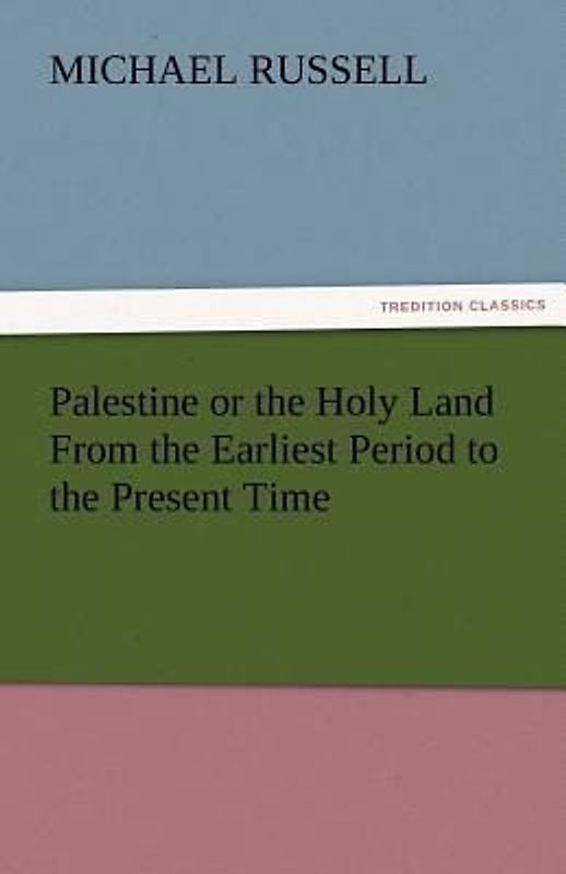 Palestine or the Holy Land From the Earliest Period to the Present Time
