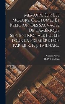 Memoire Sur Les Moeurs, Coutumes Et Religion Des Sauvages De L'amérique Septentrionale Publié Pour La Première Fois Par Le R. P. J. Tailhan...
