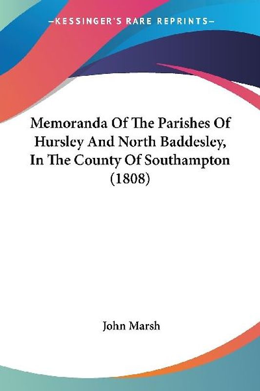 Memoranda Of The Parishes Of Hursley And North Baddesley, In The County Of Southampton (1808)