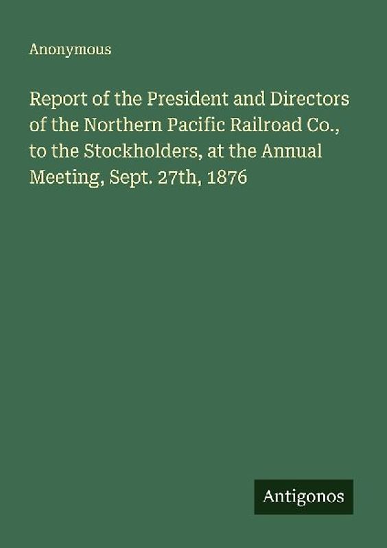 Report of the President and Directors of the Northern Pacific Railroad Co., to the Stockholders, at the Annual Meeting, Sept. 27th, 1876