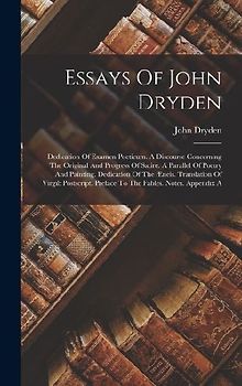 Essays Of John Dryden: Dedication Of Examen Poeticum. A Discourse Concerning The Original And Progress Of Satire. A Parallel Of Poetry And Pa