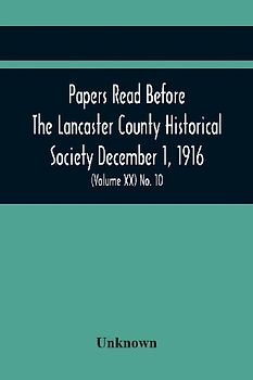 Papers Read Before The Lancaster County Historical Society December 1, 1916; History Herself, As Seen In Her Own Workshop; Survey Of The Philadelphia And Lancaster Turnpike Road Minutes Of December Meeting (Volume Xx) No. 10