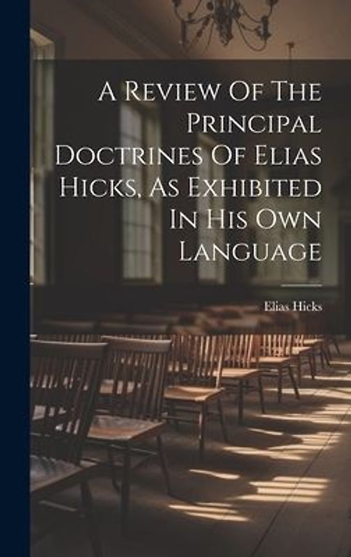 A Review Of The Principal Doctrines Of Elias Hicks, As Exhibited In His Own Language