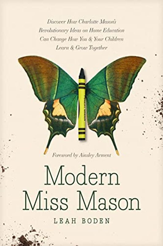 Modern Miss Mason: Discover How Charlotte Mason’s Revolutionary Ideas on Home Education Can Change How You & Your Children Learn & Grow Together