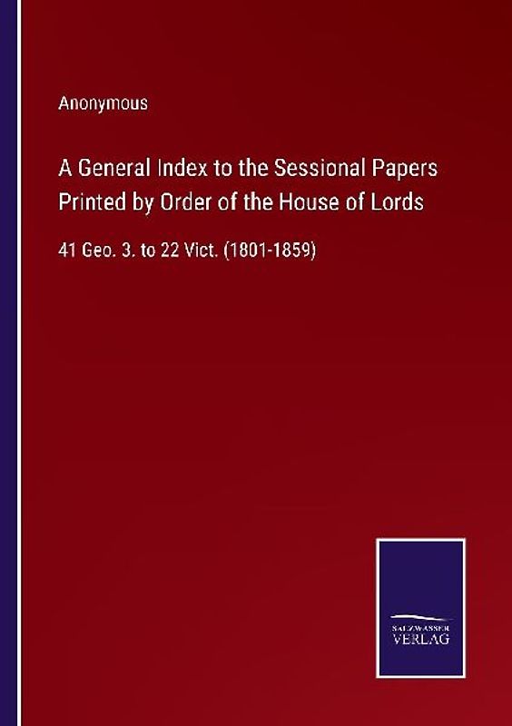 A General Index to the Sessional Papers Printed by Order of the House of Lords