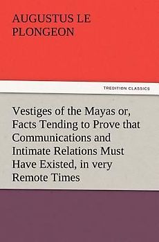 Vestiges of the Mayas or, Facts Tending to Prove that Communications and Intimate Relations Must Have Existed, in very Remote Times, Between the Inhabitants of Mayab and Those of Asia and Africa