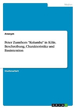Peter Zumthors "Kolumba" in Köln. Beschreibung, Charakteristika und Bauintention