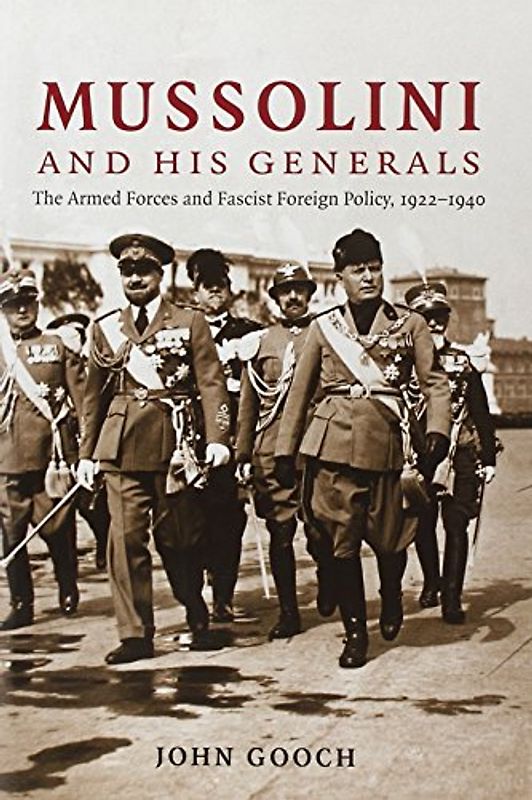 Mussolini and his Generals: The Armed Forces and Fascist Foreign Policy, 1922-1940 (Cambridge Military Histories) - John Gooch