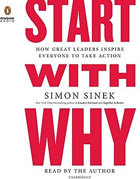 Start with Why: How Great Leaders Inspire Everyone to Take Action