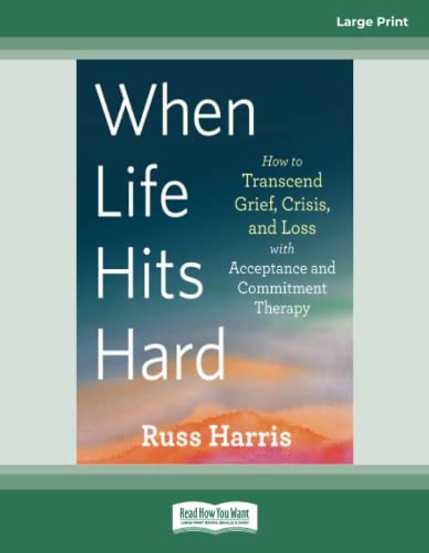 When Life Hits Hard: How to Transcend Grief, Crisis, and Loss with Acceptance and Commitment Therapy
