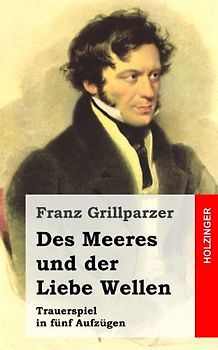 Des Meeres und der Liebe Wellen: Trauerspiel in fünf Aufzügen - Grillparzer, Franz
