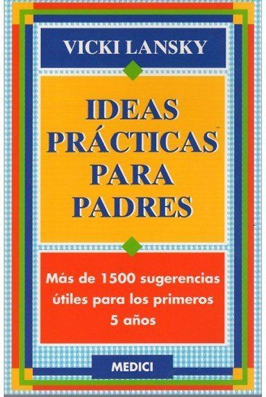 Ideas prácticas para padres : más de 1500 sugerencias útiles para los primeros 5 años